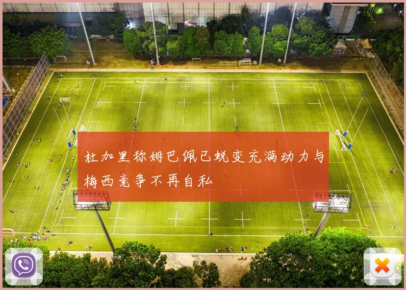 杜加里称姆巴佩已蜕变充满动力与梅西竞争不再自私
