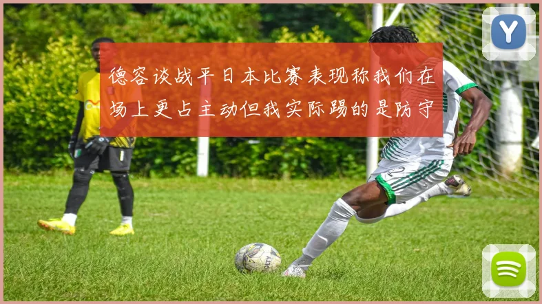 德容谈战平日本比赛表现称我们在场上更占主动但我实际踢的是防守位置