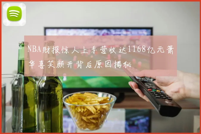 NBA财报惊人上季营收达1168亿元萧华喜笑颜开背后原因揭秘