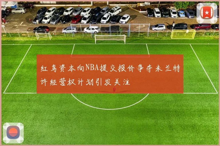 红鸟资本向NBA提交报价争夺米兰特许经营权计划引发关注