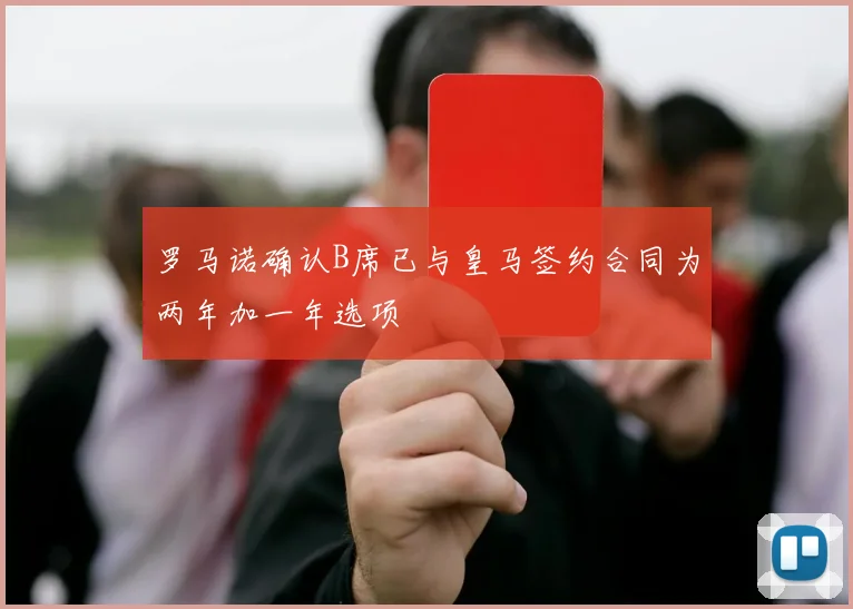 罗马诺确认B席已与皇马签约合同为两年加一年选项